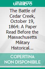 The Battle of Cedar Creek, October 19, 1864: A Paper Read Before the Massachusetts Military Historical Society, December 8, 1879. E-book. Formato PDF ebook