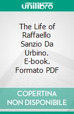 The Life of Raffaello Sanzio Da Urbino. E-book. Formato PDF ebook di Richard Duppa