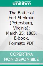 The Battle of Fort Stedman (Petersburg, Virginia): March 25, 1865. E-book. Formato PDF ebook di William H. Hodgkins