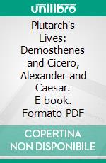 Plutarch's Lives: Demosthenes and Cicero, Alexander and Caesar. E-book. Formato PDF ebook