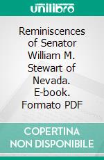 Reminiscences of Senator William M. Stewart of Nevada. E-book. Formato PDF ebook di George Rothwell Brown