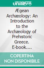 Ægean Archæology: An Introduction to the Archæology of Prehistoric Greece. E-book. Formato PDF ebook