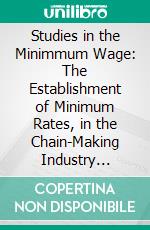 Studies in the Minimmum Wage: The Establishment of Minimum Rates, in the Chain-Making Industry Under, the Trade Boards Act of 1909. E-book. Formato PDF ebook di R. H. Tawney