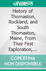 History of Thomaston, Rockland, and South Thomaston, Maine, From Their First Exploration, 1605: With Family Genealogies. E-book. Formato PDF ebook di Cyrus Eaton