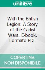 With the British Legion: A Story of the Carlist Wars. E-book. Formato PDF ebook di G. A. Henty