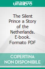 The Silent Prince a Story of the Netherlands. E-book. Formato PDF ebook