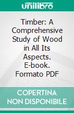 Timber: A Comprehensive Study of Wood in All Its Aspects. E-book. Formato PDF ebook