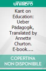 Kant on Education: Ueber Pädagogik, Translated by Annette Churton. E-book. Formato PDF ebook