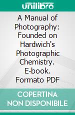 A Manual of Photography: Founded on Hardwich's Photographic Chemistry. E-book. Formato PDF ebook