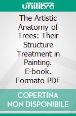 The Artistic Anatomy of Trees: Their Structure Treatment in Painting. E-book. Formato PDF ebook