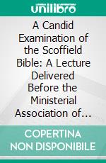 A Candid Examination of the Scoffield Bible: A Lecture Delivered Before the Ministerial Association of the Christian Reformed Church, at Calvin College, Grand Rapids, Michigan, June 1st, 1938. E-book. Formato PDF ebook