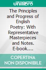 The Principles and Progress of English Poetry: With Representative Masterpieces and Notes. E-book. Formato PDF