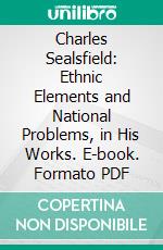 Charles Sealsfield: Ethnic Elements and National Problems, in His Works. E-book. Formato PDF ebook