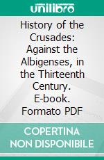 History of the Crusades: Against the Albigenses, in the Thirteenth Century. E-book. Formato PDF ebook