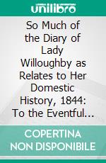 So Much of the Diary of Lady Willoughby as Relates to Her Domestic History, 1844: To the Eventful Period of the Reign of Charles the First. E-book. Formato PDF ebook di Hannah Mary Reynolds Rathbone