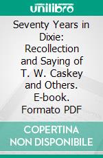 Seventy Years in Dixie: Recollection and Saying of T. W. Caskey and Others. E-book. Formato PDF ebook