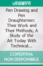 Pen Drawing and Pen Draughtsmen: Their Work and Their Methods; A Study of the Art Today With Technical Suggestions. E-book. Formato PDF ebook