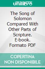 The Song of Solomon Compared With Other Parts of Scripture. E-book. Formato PDF ebook di Adelaide Leaper Newton