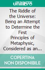 The Riddle of the Universe: Being an Attempt to Determine the First Principles of Metaphysic, Considered as an Inquiry Into the Conditions and Import of Consciousness. E-book. Formato PDF ebook di E. Douglas Fawcett