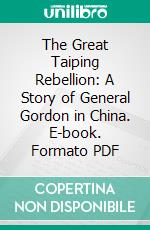 The Great Taiping Rebellion: A Story of General Gordon in China. E-book. Formato PDF ebook di Samuel Mossman