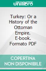 Turkey: Or a History of the Ottoman Empire. E-book. Formato PDF ebook