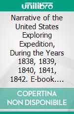 Narrative of the United States Exploring Expedition, During the Years 1838, 1839, 1840, 1841, 1842. E-book. Formato PDF ebook di Charles Wilkes