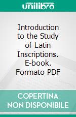 Introduction to the Study of Latin Inscriptions. E-book. Formato PDF ebook di James C. Egbert