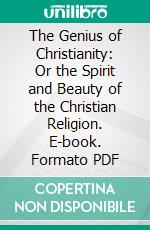 The Genius of Christianity: Or the Spirit and Beauty of the Christian Religion. E-book. Formato PDF ebook di Viscount de Chateaubriand