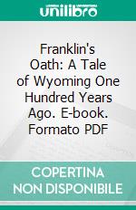 Franklin's Oath: A Tale of Wyoming One Hundred Years Ago. E-book. Formato PDF ebook di Charles Isaac Abel Chapman