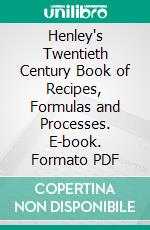 Henley's Twentieth Century Book of Recipes, Formulas and Processes. E-book. Formato PDF ebook di Gardner D. Hiscox