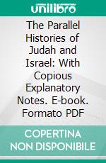 The Parallel Histories of Judah and Israel: With Copious Explanatory Notes. E-book. Formato PDF ebook