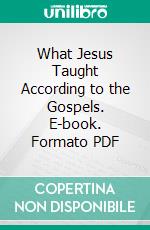 What Jesus Taught According to the Gospels. E-book. Formato PDF ebook