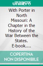 With Porter in North Missouri: A Chapter in the History of the War Between the States. E-book. Formato PDF ebook