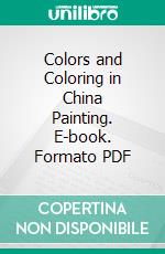 Colors and Coloring in China Painting. E-book. Formato PDF ebook
