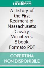 A History of the First Regiment of Massachusetts Cavalry Volunteers. E-book. Formato PDF