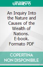 An Inquiry Into the Nature and Causes of the Wealth of Nations. E-book. Formato PDF ebook