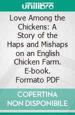 Love Among the Chickens: A Story of the Haps and Mishaps on an English Chicken Farm. E-book. Formato PDF ebook