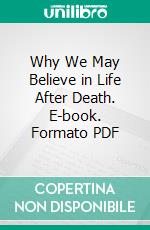 Why We May Believe in Life After Death. E-book. Formato PDF ebook di Charles Edward Jefferson