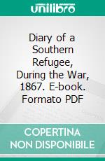 Diary of a Southern Refugee, During the War, 1867. E-book. Formato PDF ebook di Judith White Brockenbrough McGuire