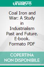 Coal Iron and War: A Study in Industrialism Past and Future. E-book. Formato PDF ebook di Edwin C. Eckel