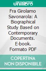 Fra Girolamo Savonarola: A Biographical Study Based on Contemporary Documents. E-book. Formato PDF ebook