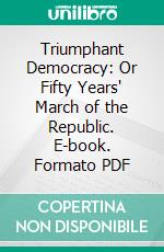 Triumphant Democracy: Or Fifty Years' March of the Republic. E-book. Formato PDF ebook