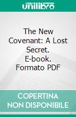 The New Covenant: A Lost Secret. E-book. Formato PDF ebook di Anna Ross