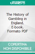 The History of Gambling in England. E-book. Formato PDF ebook di John Ashton