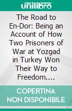 The Road to En-Dor: Being an Account of How Two Prisoners of War at Yozgad in Turkey Won Their Way to Freedom. E-book. Formato PDF ebook