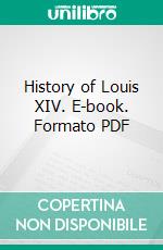 History of Louis XIV. E-book. Formato PDF ebook di John S. C. Abbott