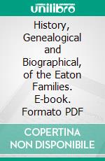 History, Genealogical and Biographical, of the Eaton Families. E-book. Formato PDF ebook di Nellie Zada Rice Molyneux