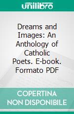 Dreams and Images: An Anthology of Catholic Poets. E-book. Formato PDF ebook di Joyce Kilmer