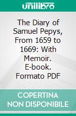 The Diary of Samuel Pepys, From 1659 to 1669: With Memoir. E-book. Formato PDF ebook