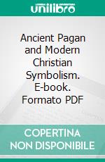 Ancient Pagan and Modern Christian Symbolism. E-book. Formato PDF ebook di Thomas Inman